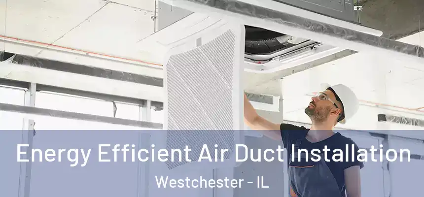 Energy Efficient Air Duct Installation Westchester - IL